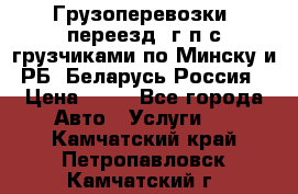 Грузоперевозки, переезд, г/п с грузчиками по Минску и РБ, Беларусь-Россия › Цена ­ 13 - Все города Авто » Услуги   . Камчатский край,Петропавловск-Камчатский г.